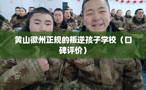 黄山徽州正规的叛逆孩子学校（口碑评价）