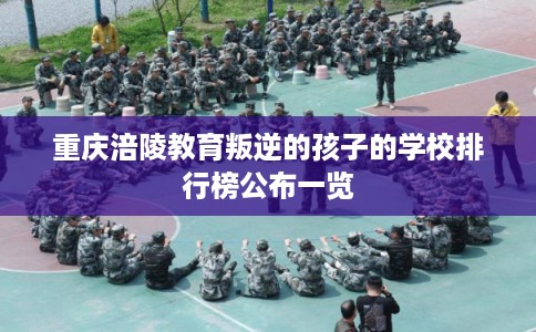 重庆涪陵教育叛逆的孩子的学校排行榜公布一览