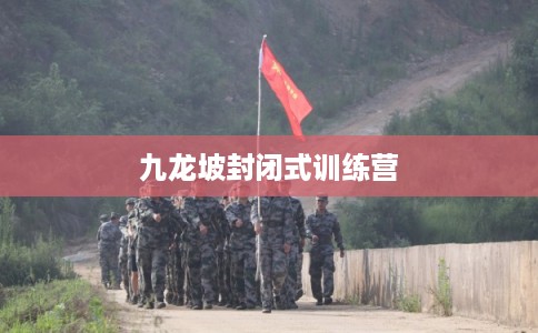 九龙坡封闭式训练营