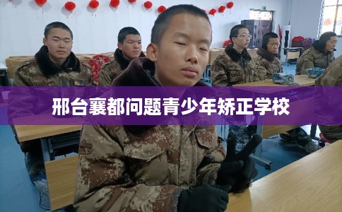 邢台襄都问题青少年矫正学校