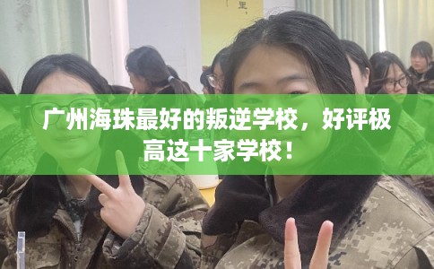 广州海珠最好的叛逆学校，好评极高这十家学校！
