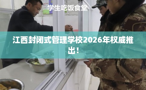 江西封闭式管理学校2026年权威推出！