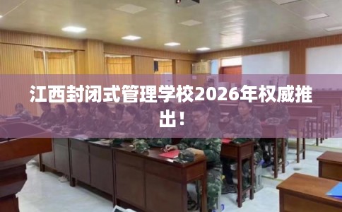 江西封闭式管理学校2026年权威推出！