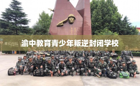 渝中教育青少年叛逆封闭学校