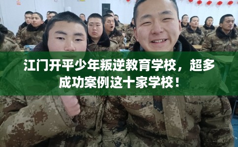 江门开平少年叛逆教育学校，超多成功案例这十家学校！