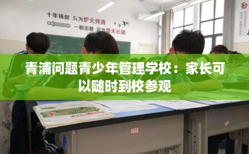 青浦问题青少年管理学校：家长可以随时到校参观