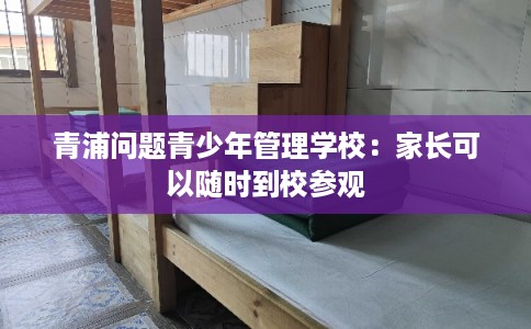 青浦问题青少年管理学校：家长可以随时到校参观