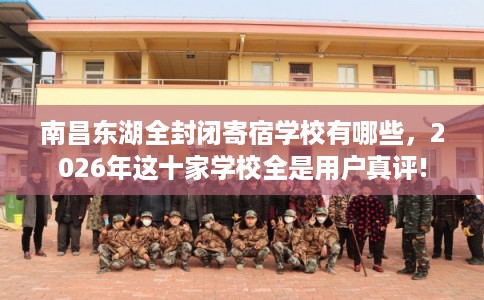 南昌东湖全封闭寄宿学校有哪些，2026年这十家学校全是用户真评!