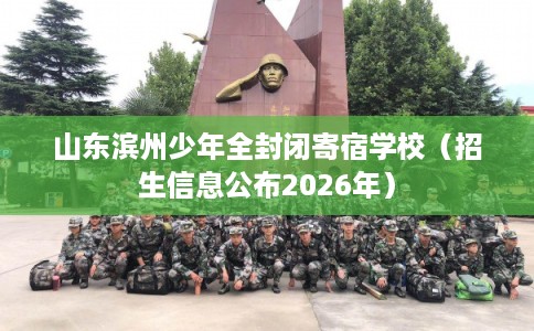 山东滨州少年全封闭寄宿学校（招生信息公布2026年）