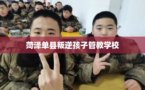 菏泽单县叛逆孩子管教学校