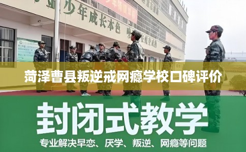菏泽曹县叛逆戒网瘾学校口碑评价