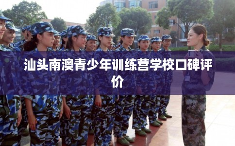 汕头南澳青少年训练营学校口碑评价