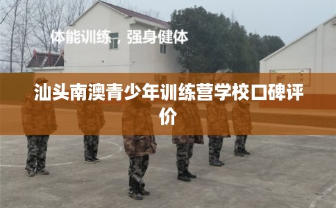 汕头南澳青少年训练营学校口碑评价