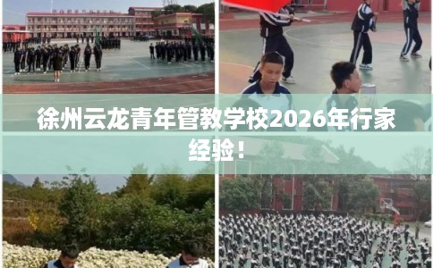徐州云龙青年管教学校2026年行家经验！