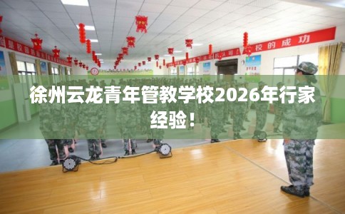 徐州云龙青年管教学校2026年行家经验！