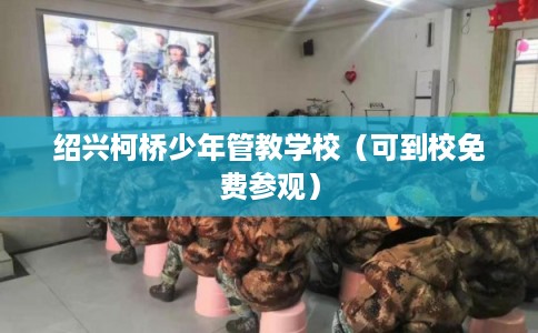 绍兴柯桥少年管教学校（可到校免费参观）