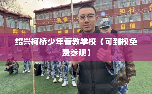绍兴柯桥少年管教学校（可到校免费参观）