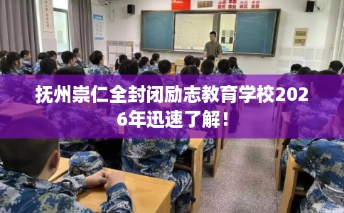抚州崇仁全封闭励志教育学校2026年迅速了解！
