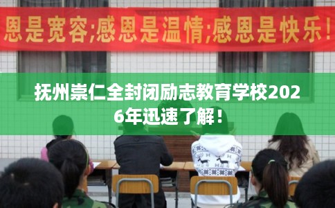 抚州崇仁全封闭励志教育学校2026年迅速了解！