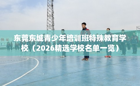 东莞东城青少年培训班特殊教育学校（2026精选学校名单一览）