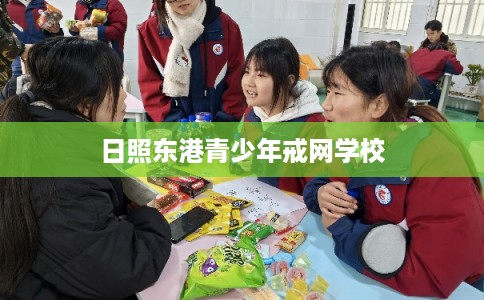 日照东港青少年戒网学校