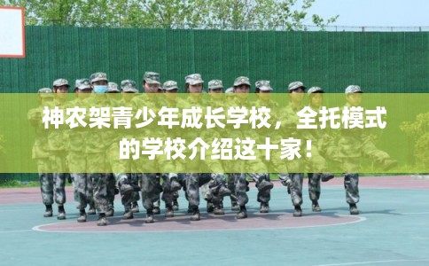神农架青少年成长学校，全托模式的学校介绍这十家！
