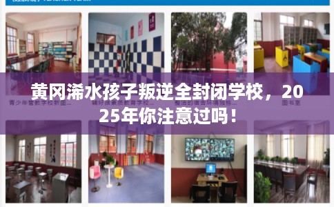 黄冈浠水孩子叛逆全封闭学校，2025年你注意过吗！