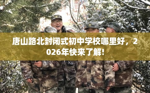 唐山路北封闭式初中学校哪里好，2026年快来了解!