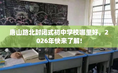 唐山路北封闭式初中学校哪里好，2026年快来了解!