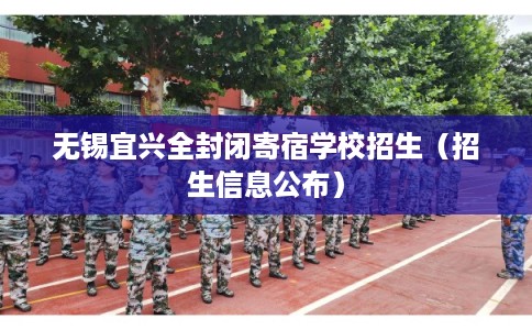 无锡宜兴全封闭寄宿学校招生（招生信息公布）