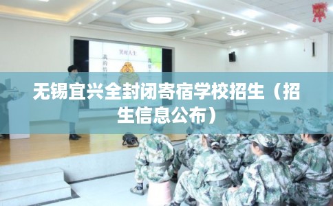无锡宜兴全封闭寄宿学校招生（招生信息公布）