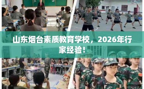 山东烟台素质教育学校，2026年行家经验！