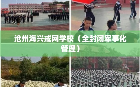 沧州海兴戒网学校（全封闭军事化管理）
