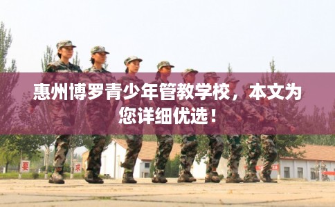 惠州博罗青少年管教学校，本文为您详细优选！