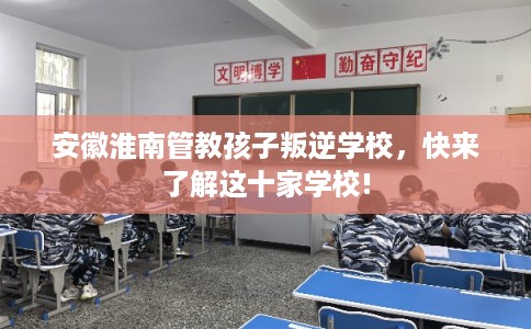 安徽淮南管教孩子叛逆学校，快来了解这十家学校!