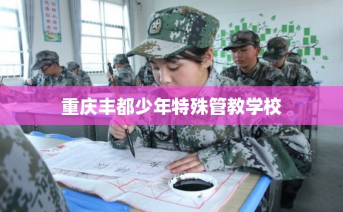 重庆丰都少年特殊管教学校