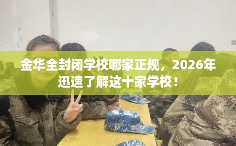 金华全封闭学校哪家正规，2026年迅速了解这十家学校！