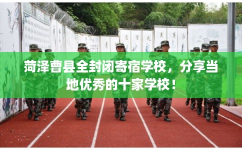 菏泽曹县全封闭寄宿学校，分享当地优秀的十家学校！