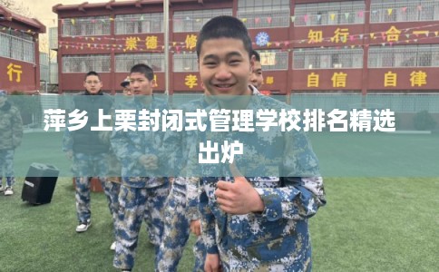 萍乡上栗封闭式管理学校排名精选出炉