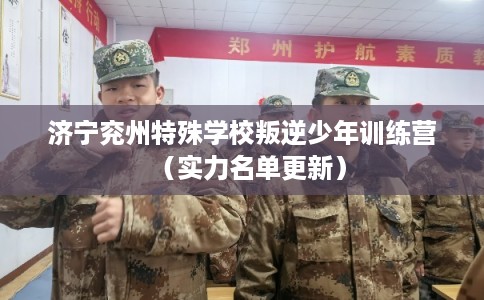 济宁兖州特殊学校叛逆少年训练营（实力名单更新）