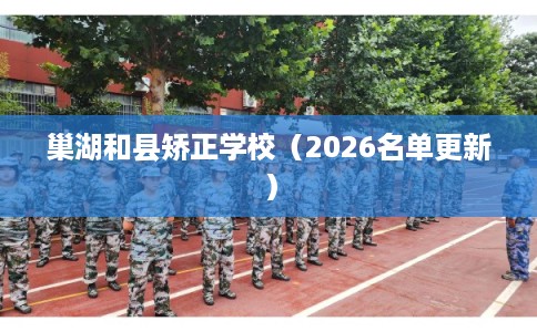 巢湖和县矫正学校（2026名单更新）