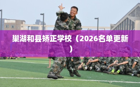 巢湖和县矫正学校（2026名单更新）
