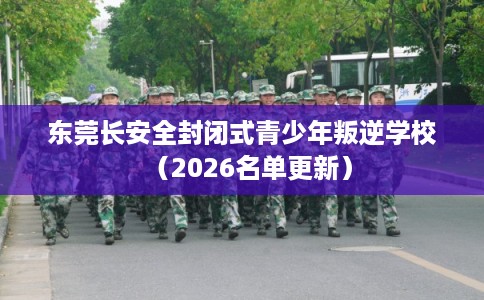 东莞长安全封闭式青少年叛逆学校（2026名单更新）