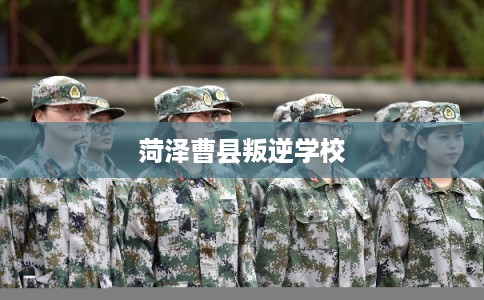 菏泽曹县叛逆学校