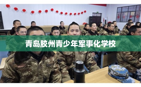 青岛胶州青少年军事化学校