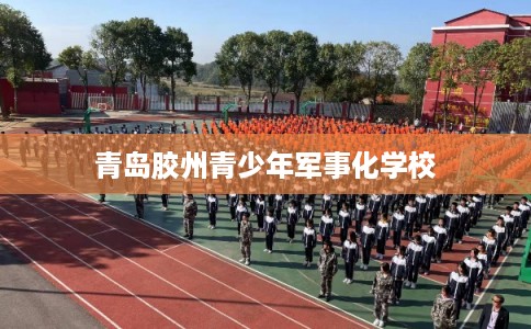 青岛胶州青少年军事化学校