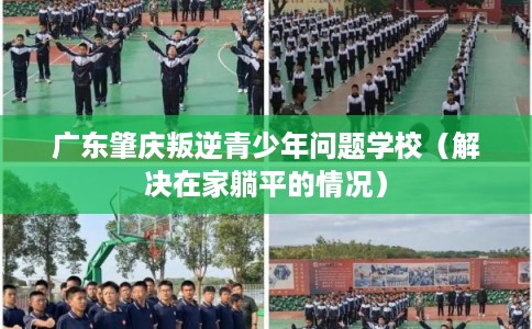 广东肇庆叛逆青少年问题学校（解决在家躺平的情况）