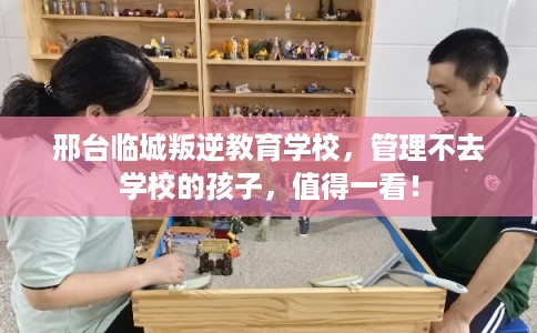 邢台临城叛逆教育学校，管理不去学校的孩子，值得一看！
