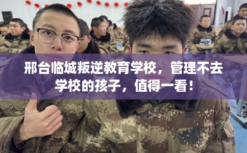 邢台临城叛逆教育学校，管理不去学校的孩子，值得一看！