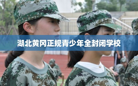 湖北黄冈正规青少年全封闭学校